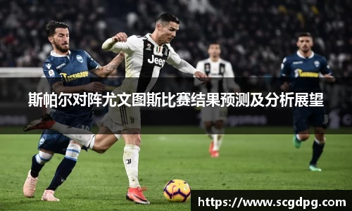 斯帕尔对阵尤文图斯比赛结果预测及分析展望