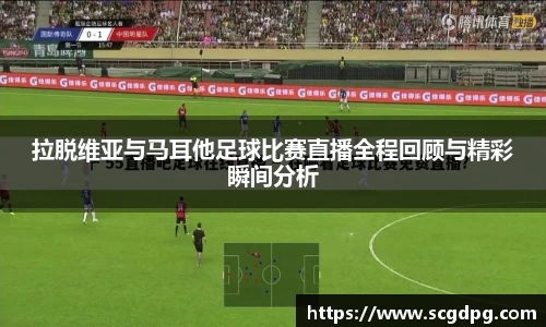 拉脱维亚与马耳他足球比赛直播全程回顾与精彩瞬间分析