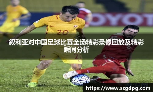 叙利亚对中国足球比赛全场精彩录像回放及精彩瞬间分析