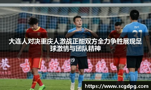 大连人对决重庆人激战正酣双方全力争胜展现足球激情与团队精神