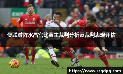 曼联对阵水晶宫比赛主裁判分析及裁判表现评估