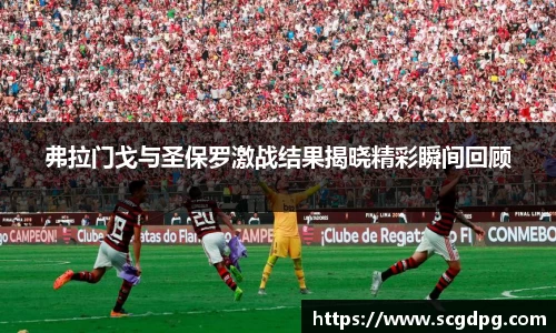 弗拉门戈与圣保罗激战结果揭晓精彩瞬间回顾