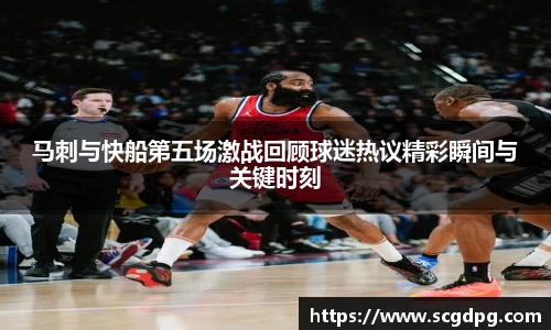 马刺与快船第五场激战回顾球迷热议精彩瞬间与关键时刻