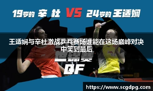 王适娴与辛杜激战乒乓赛场谁能在这场巅峰对决中笑到最后