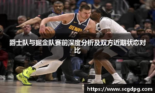 爵士队与掘金队赛前深度分析及双方近期状态对比