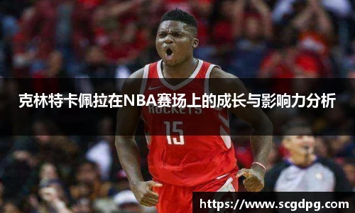 克林特卡佩拉在NBA赛场上的成长与影响力分析