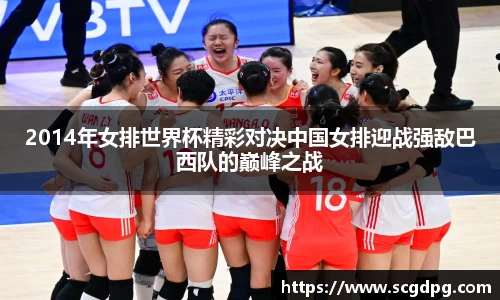 2014年女排世界杯精彩对决中国女排迎战强敌巴西队的巅峰之战