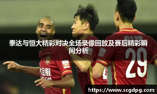 泰达与恒大精彩对决全场录像回放及赛后精彩瞬间分析