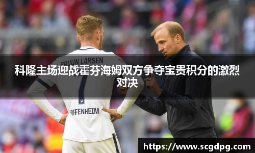 科隆主场迎战霍芬海姆双方争夺宝贵积分的激烈对决
