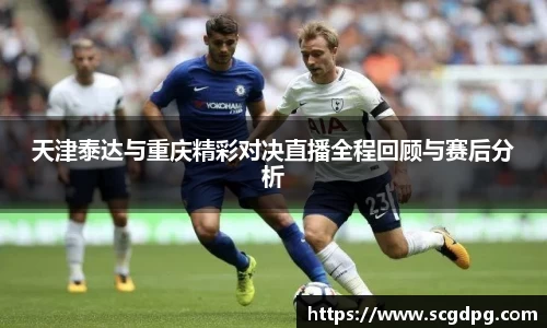 天津泰达与重庆精彩对决直播全程回顾与赛后分析