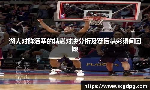 湖人对阵活塞的精彩对决分析及赛后精彩瞬间回顾