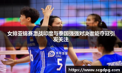 女排亚锦赛激战印度与泰国强强对决谁能夺冠引发关注