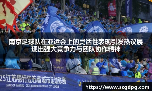 南京足球队在亚运会上的灵活性表现引发热议展现出强大竞争力与团队协作精神