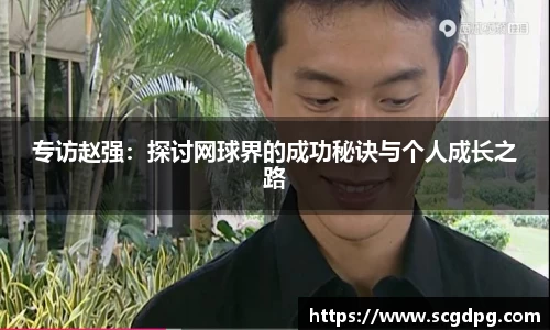 专访赵强：探讨网球界的成功秘诀与个人成长之路