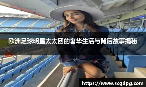 欧洲足球明星太太团的奢华生活与背后故事揭秘