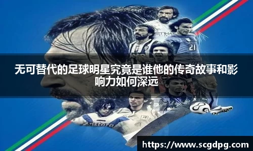 无可替代的足球明星究竟是谁他的传奇故事和影响力如何深远