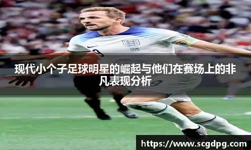 现代小个子足球明星的崛起与他们在赛场上的非凡表现分析