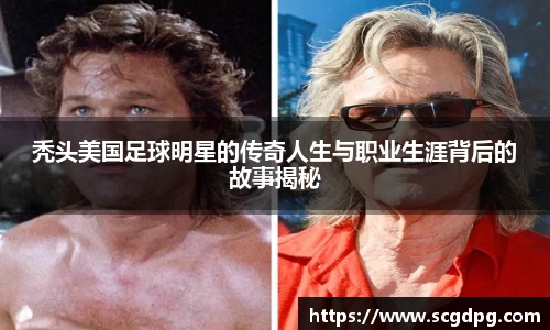 秃头美国足球明星的传奇人生与职业生涯背后的故事揭秘